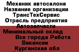 Механик автосалона › Название организации ­ ТрансТехСервис › Отрасль предприятия ­ Автозапчасти › Минимальный оклад ­ 20 000 - Все города Работа » Вакансии   . Курганская обл.,Притобольный р-н